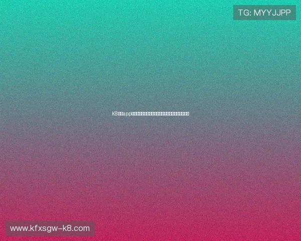 K8真人app官网官方入口最新更新，确保玩家畅享无忧游戏体验